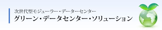 次世代型モジューラー・データーセンター グリーン・データセンター・ソリューション